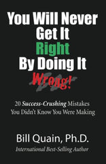 You Will Never Get It Right By Doing It Wrong: 20 Success-Crushing Mistakes You Didn't Know You Were Making